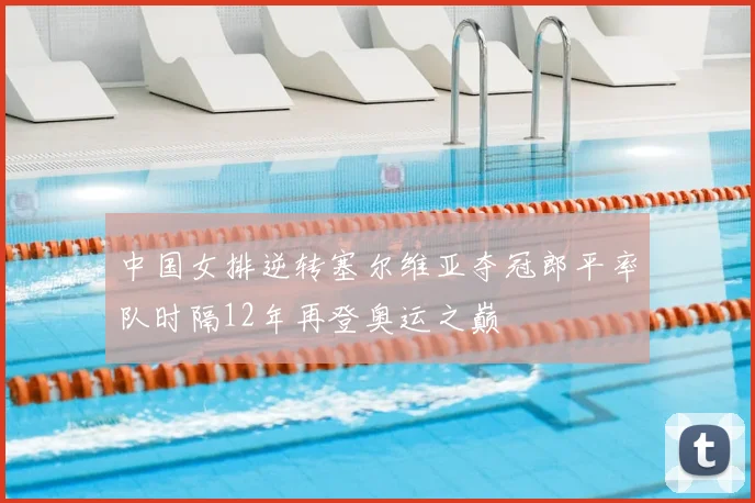 中国女排逆转塞尔维亚夺冠郎平率队时隔12年再登奥运之巅