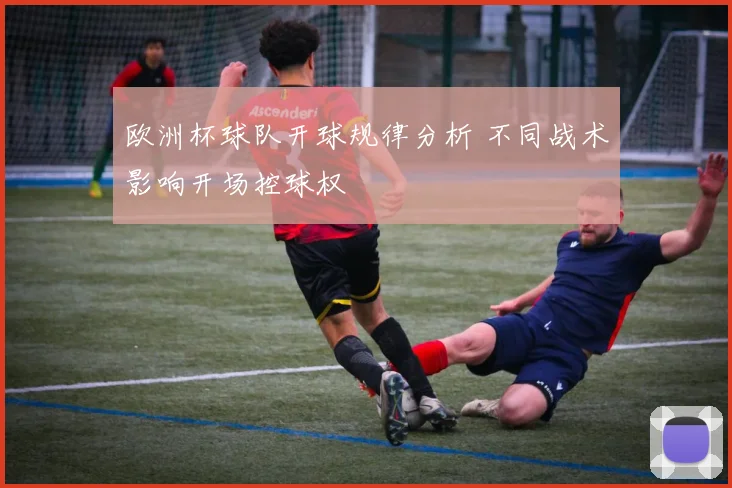 欧洲杯球队开球规律分析 不同战术影响开场控球权