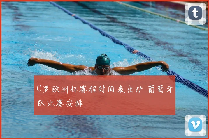 C罗欧洲杯赛程时间表出炉 葡萄牙队比赛安排