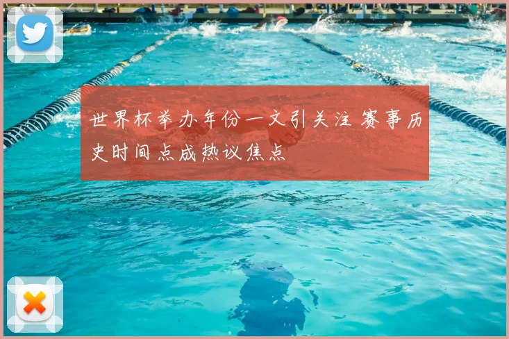 世界杯举办年份一文引关注 赛事历史时间点成热议焦点