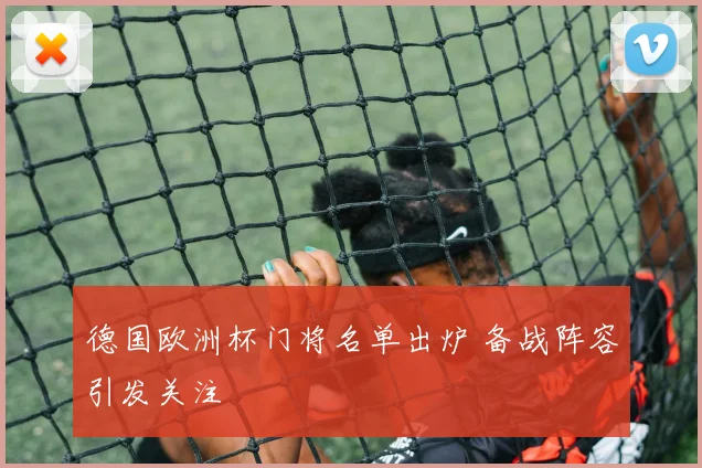 德国欧洲杯门将名单出炉 备战阵容引发关注