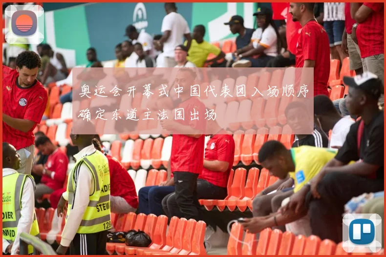 奥运会开幕式中国代表团入场顺序确定东道主法国出场
