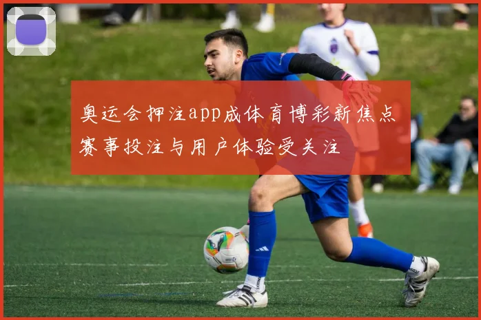 奥运会押注app成体育博彩新焦点 赛事投注与用户体验受关注