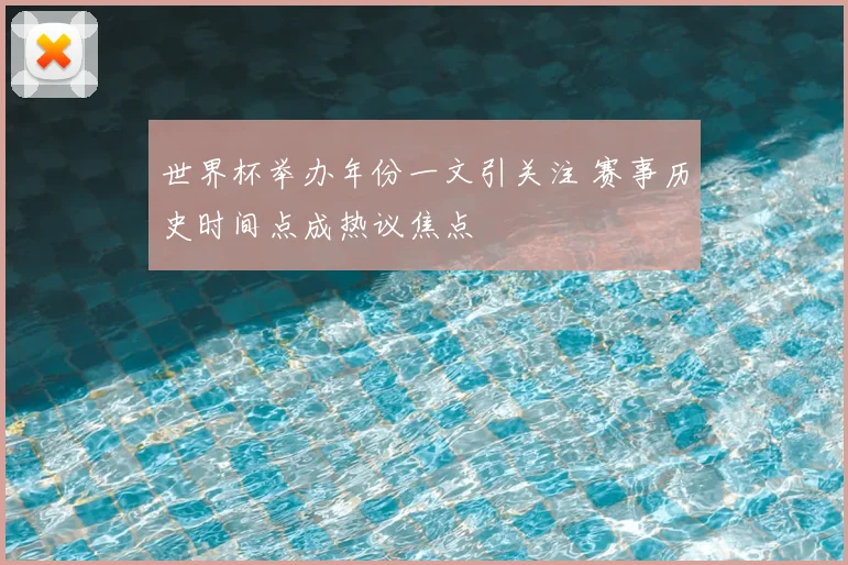 世界杯举办年份一文引关注 赛事历史时间点成热议焦点