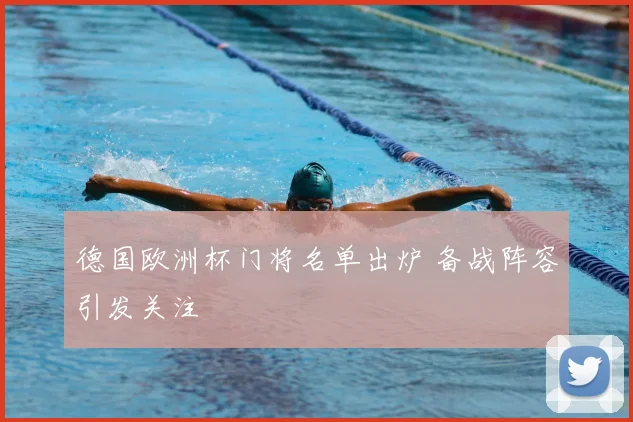 德国欧洲杯门将名单出炉 备战阵容引发关注