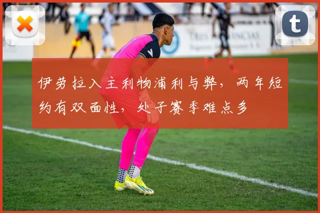 伊劳拉入主利物浦利与弊,两年短约有双面性,处子赛季难点多