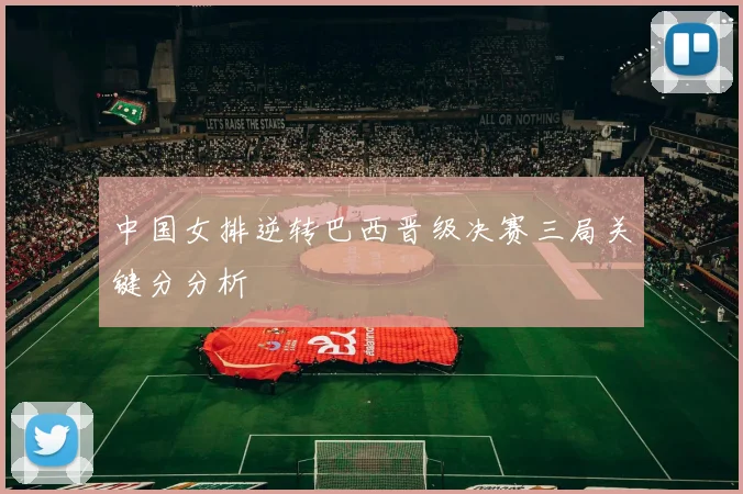 中国女排逆转巴西晋级决赛三局关键分分析