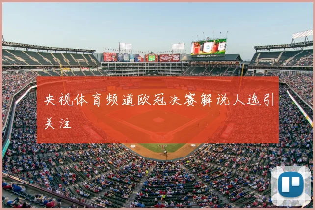 央视体育频道欧冠决赛解说人选引关注