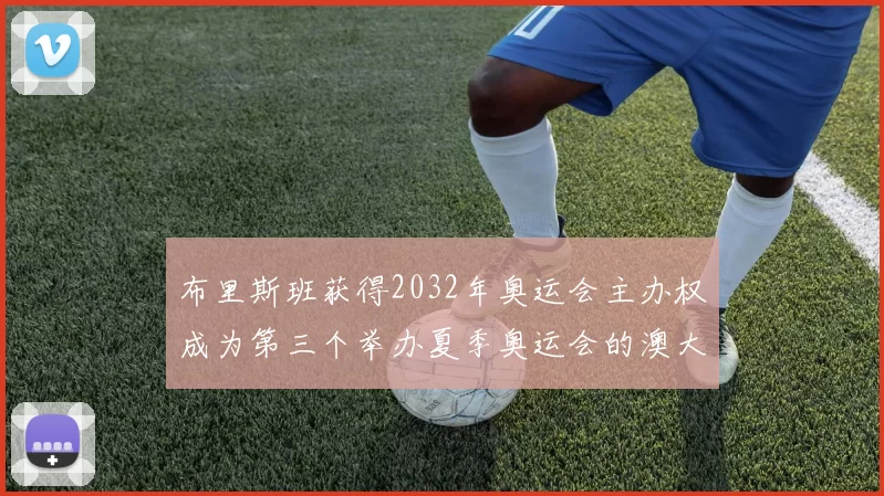 布里斯班获得2032年奥运会主办权成为第三个举办夏季奥运会的澳大利亚城市